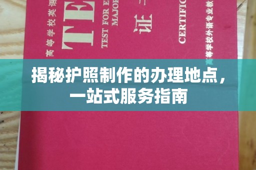泰和揭秘护照制作的办理地点，一站式服务指南